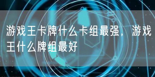 游戏王卡牌什么卡组最强,游戏王什么牌组最好