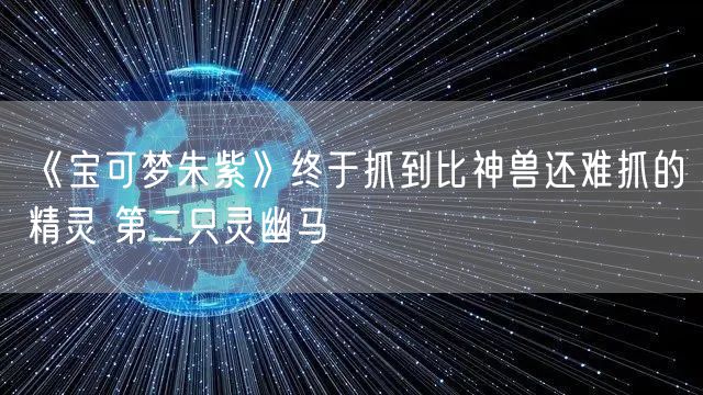 《宝可梦朱紫》终于抓到比神兽还难抓的精灵 第二只灵幽马