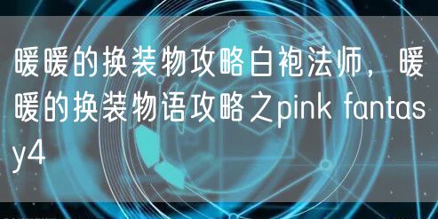暖暖的换装物攻略白袍法师,暖暖的换装物语攻略之pink fantasy4