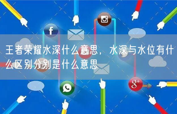 王者荣耀水深什么意思，水深与水位有什么区别分别是什么意思