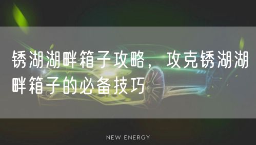 锈湖湖畔箱子攻略，攻克锈湖湖畔箱子的必备技巧