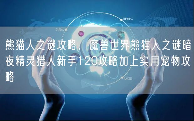 熊猫人之谜攻略，魔兽世界熊猫人之谜暗夜精灵猎人新手120攻略加上实用宠物攻略
