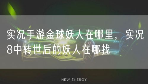 实况手游金球妖人在哪里,实况8中转世后的妖人在哪找