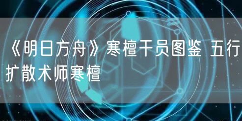 《明日方舟》寒檀干员图鉴 五行扩散术师寒檀