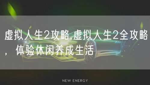 虚拟人生2攻略,虚拟人生2全攻略,体验休闲养成生活