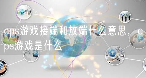 cps游戏接端和放端什么意思，cps游戏是什么