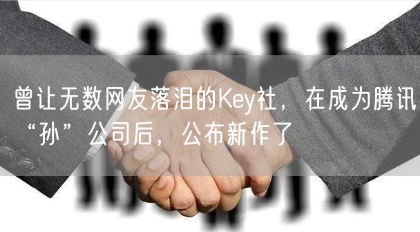 曾让无数网友落泪的Key社，在成为腾讯“孙”公司后，公布新作了