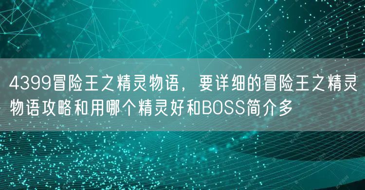 4399冒险王之精灵物语,要详细的冒险王之精灵物语攻略和用哪个精灵好和BOSS简介多