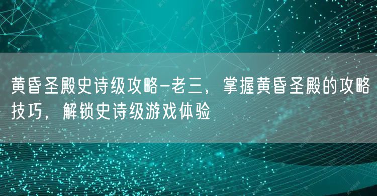 黄昏圣殿史诗级攻略-老三,掌握黄昏圣殿的攻略技巧,解锁史诗级游戏体验