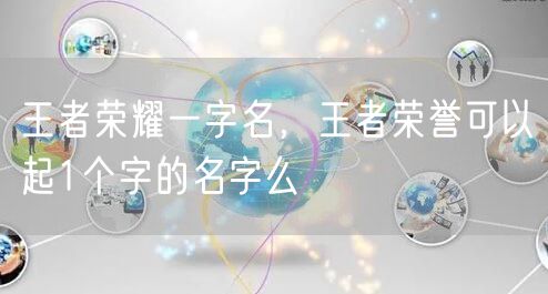 王者荣耀一字名，王者荣誉可以起1个字的名字么