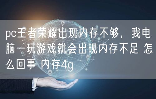 pc王者荣耀出现内存不够，我电脑一玩游戏就会出现内存不足 怎么回事 内存4g