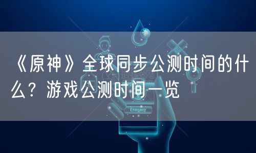 《原神》全球同步公测时间的什么？游戏公测时间一览