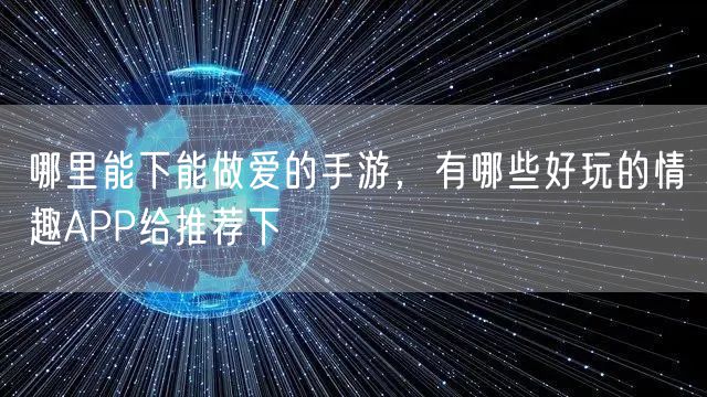 哪里能下能做爱的手游,有哪些好玩的情趣APP给推荐下