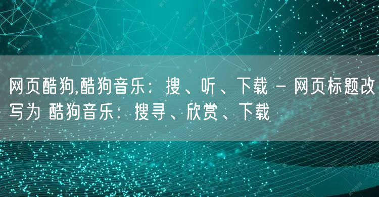 网页酷狗,酷狗音乐：搜、听、下载 - 网页标题改写为 酷狗音乐：搜寻、欣赏、下载