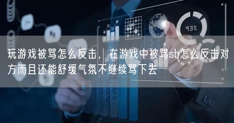 玩游戏被骂怎么反击,在游戏中被骂sb怎么反击对方而且还能舒缓气氛不继续骂下去