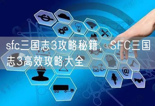 sfc三国志3攻略秘籍，SFC三国志3高效攻略大全