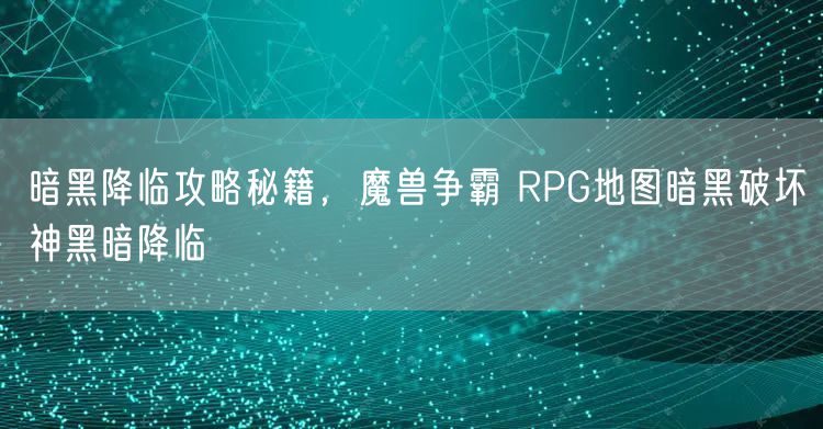 暗黑降临攻略秘籍，魔兽争霸 RPG地图暗黑破坏神黑暗降临