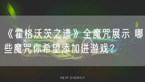 《霍格沃茨之遗》全魔咒展示 哪些魔咒你希望添加进游戏？