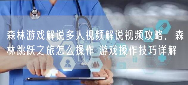 森林游戏解说多人视频解说视频攻略，森林跳跃之旅怎么操作 游戏操作技巧详解