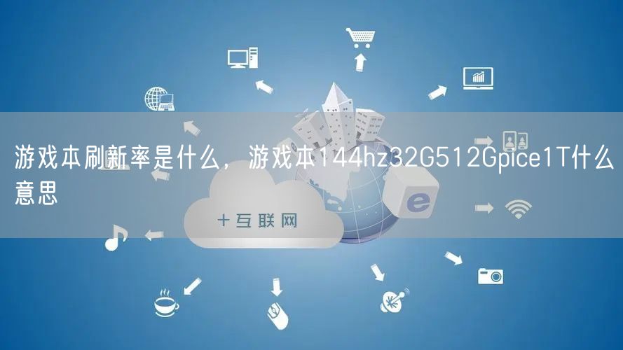 游戏本刷新率是什么，游戏本144hz32G512Gpice1T什么意思