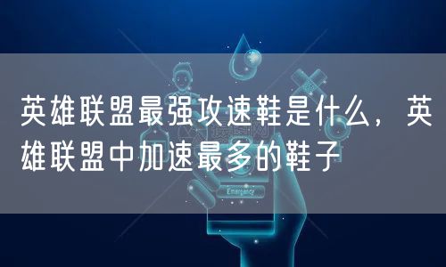 英雄联盟最强攻速鞋是什么,英雄联盟中加速最多的鞋子