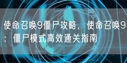 使命召唤9僵尸攻略,使命召唤9:僵尸模式高效通关指南