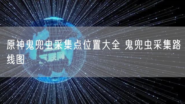 原神鬼兜虫采集点位置大全 鬼兜虫采集路线图