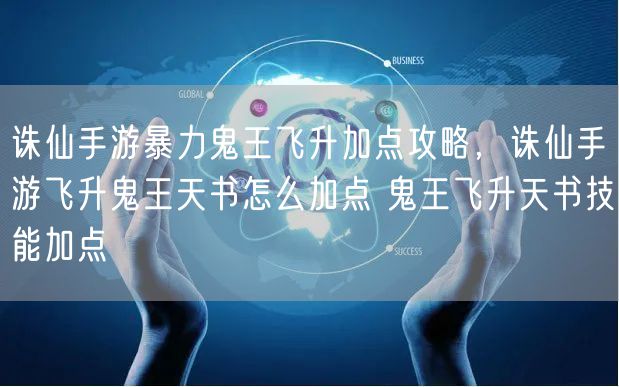 诛仙手游暴力鬼王飞升加点攻略,诛仙手游飞升鬼王天书怎么加点 鬼王飞升天书技能加点