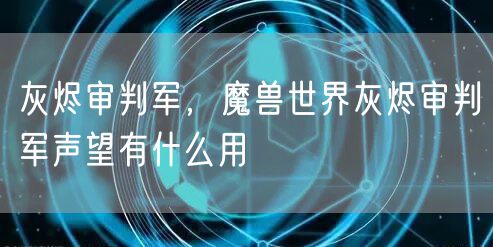 灰烬审判军,魔兽世界灰烬审判军声望有什么用