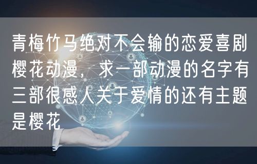 青梅竹马绝对不会输的恋爱喜剧樱花动漫，求一部动漫的名字有三部很感人关于爱情的还有主题是樱花