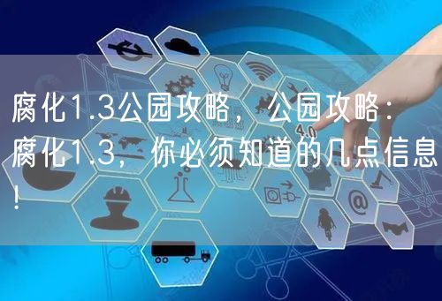 腐化1.3公园攻略，公园攻略：腐化1.3，你必须知道的几点信息！