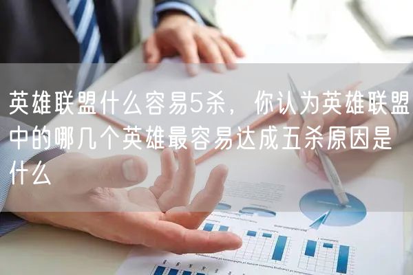 英雄联盟什么容易5杀,你认为英雄联盟中的哪几个英雄最容易达成五杀原因是什么