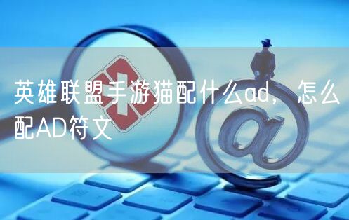 英雄联盟手游猫配什么ad，怎么配AD符文