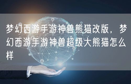 梦幻西游手游神兽熊猫改版，梦幻西游手游神兽超级大熊猫怎么样
