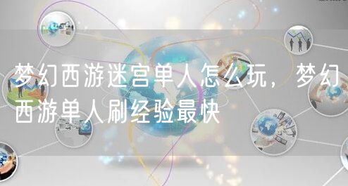 梦幻西游迷宫单人怎么玩，梦幻西游单人刷经验最快