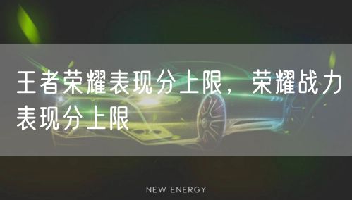 王者荣耀表现分上限，荣耀战力表现分上限