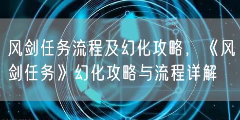 风剑任务流程及幻化攻略，《风剑任务》幻化攻略与流程详解