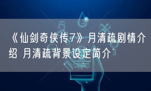 《仙剑奇侠传7》月清疏剧情介绍 月清疏背景设定简介