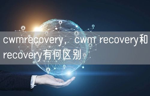cwmrecovery，cwm recovery和recovery有何区别