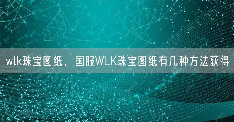 wlk珠宝图纸，国服WLK珠宝图纸有几种方法获得