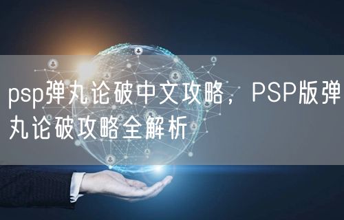 psp弹丸论破中文攻略，PSP版弹丸论破攻略全解析