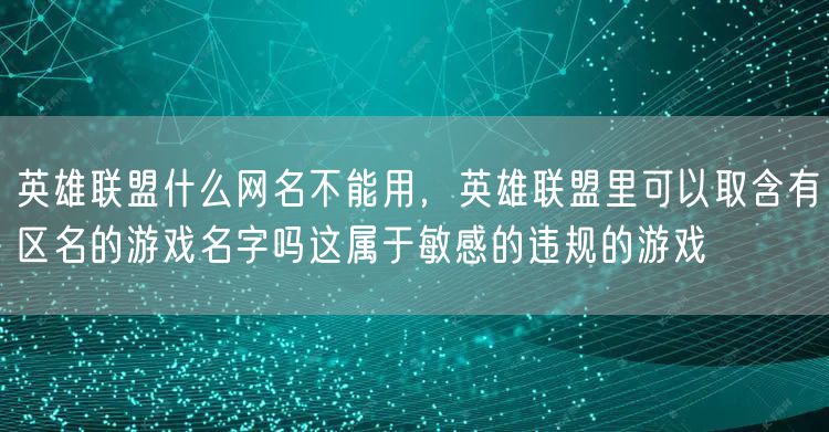 英雄联盟什么网名不能用，英雄联盟里可以取含有区名的游戏名字吗这属于敏感的违规的游戏