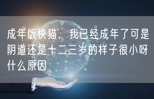 成年版快猫，我已经成年了可是阴道还是十二三岁的样子很小呀什么原因