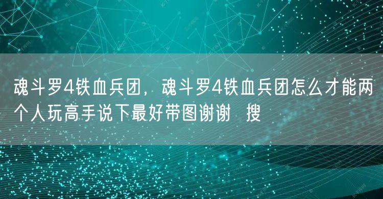 魂斗罗4铁血兵团，魂斗罗4铁血兵团怎么才能两个人玩高手说下最好带图谢谢  搜