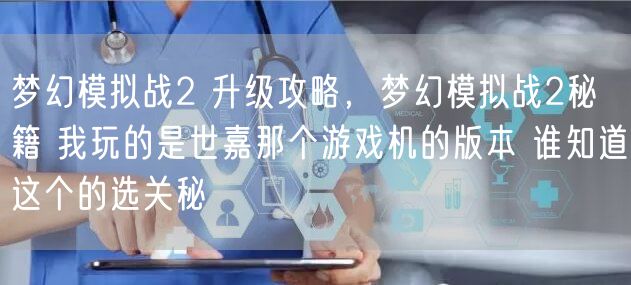 梦幻模拟战2 升级攻略,梦幻模拟战2秘籍 我玩的是世嘉那个游戏机的版本 谁知道这个的选关秘