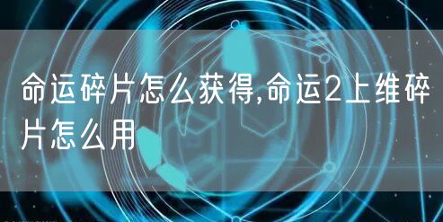 命运碎片怎么获得,命运2上维碎片怎么用