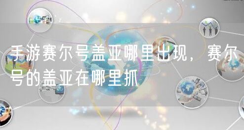 手游赛尔号盖亚哪里出现，赛尔号的盖亚在哪里抓