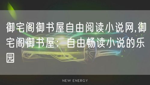 御宅阁御书屋自由阅读小说网,御宅阁御书屋：自由畅读小说的乐园