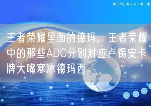 王者荣耀里面的德玛，王者荣耀中的那些ADC分别对应卢锡安卡牌大嘴寒冰德玛西