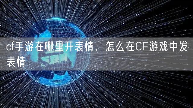 cf手游在哪里开表情，怎么在CF游戏中发表情